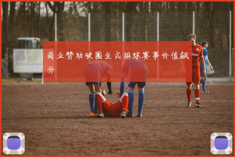 商业赞助破圈坐式排球赛事价值飙升