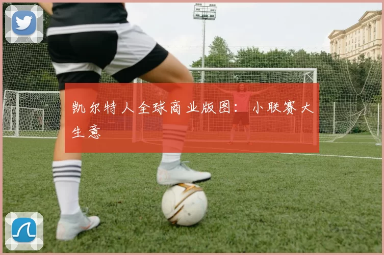 凯尔特人全球商业版图：小联赛大生意