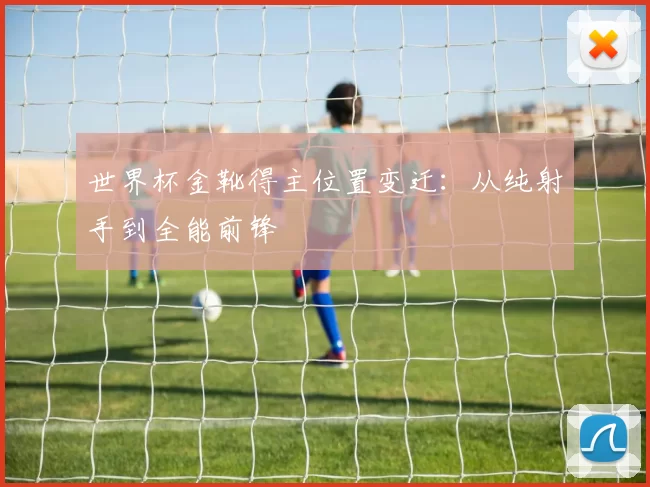 世界杯金靴得主位置变迁：从纯射手到全能前锋