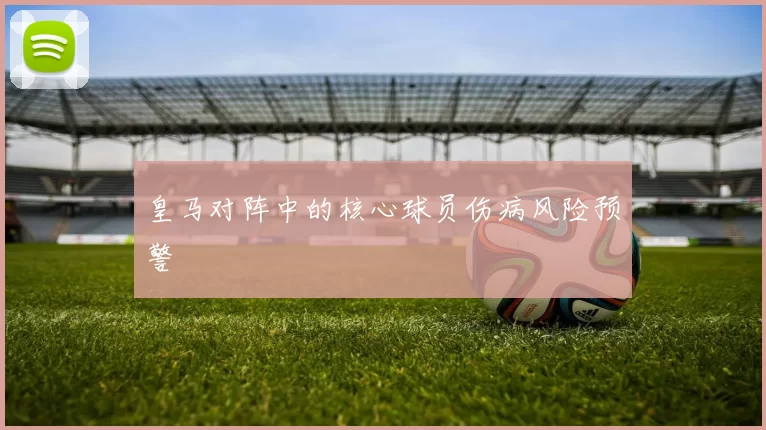 皇马对阵中的核心球员伤病风险预警