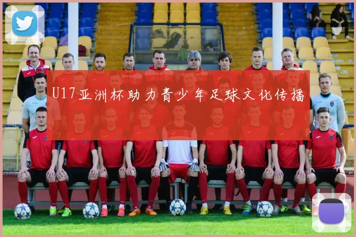U17亚洲杯助力青少年足球文化传播