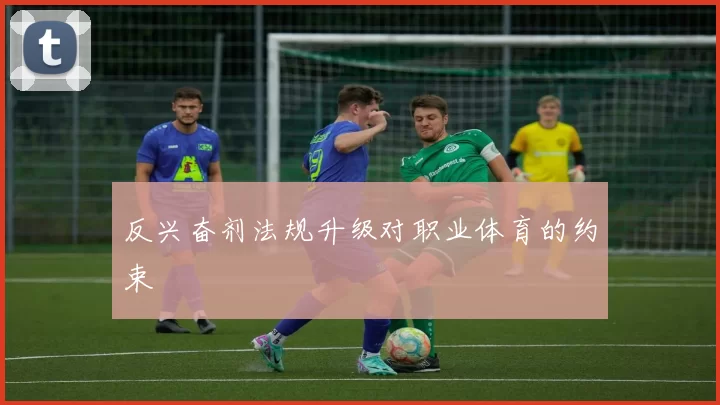 反兴奋剂法规升级对职业体育的约束