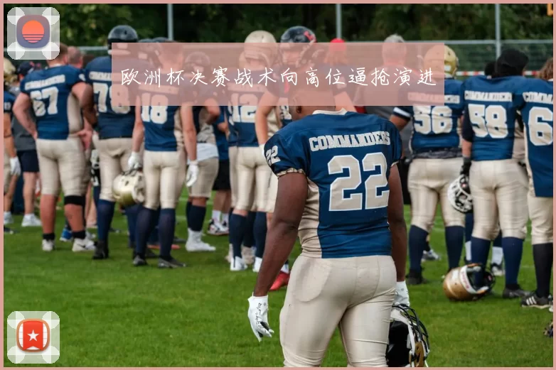 欧洲杯决赛战术向高位逼抢演进