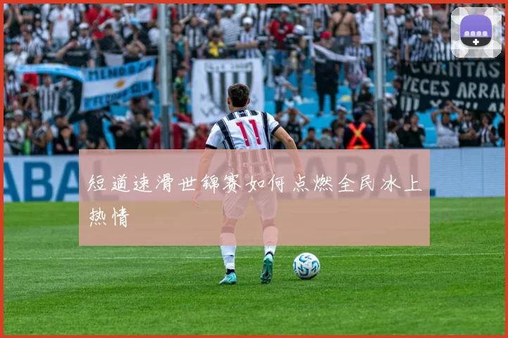 短道速滑世锦赛如何点燃全民冰上热情