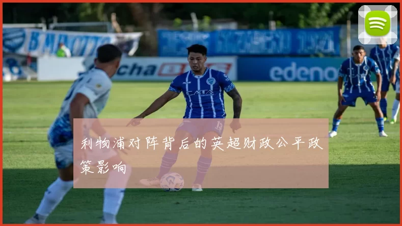 利物浦对阵背后的英超财政公平政策影响