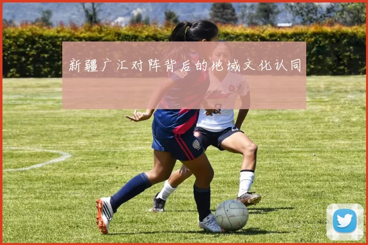 新疆广汇对阵背后的地域文化认同