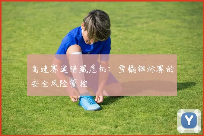 高速赛道暗藏危机：雪橇锦标赛的安全风险管控