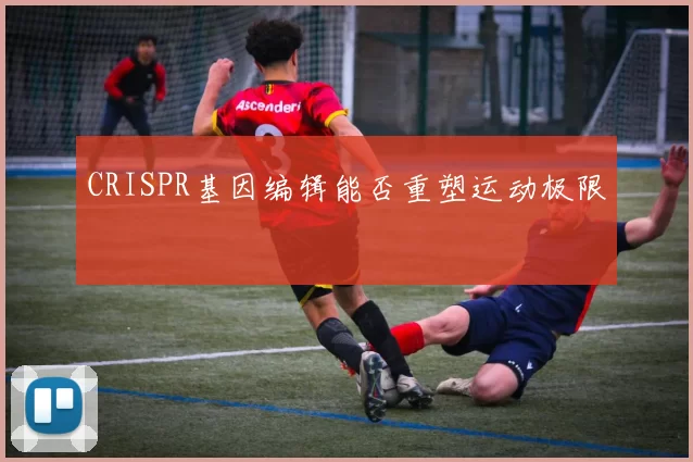 CRISPR基因编辑能否重塑运动极限
