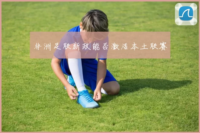 非洲足联新政能否激活本土联赛