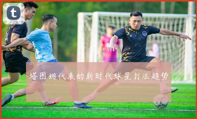 塔图姆代表的新时代球星打法趋势