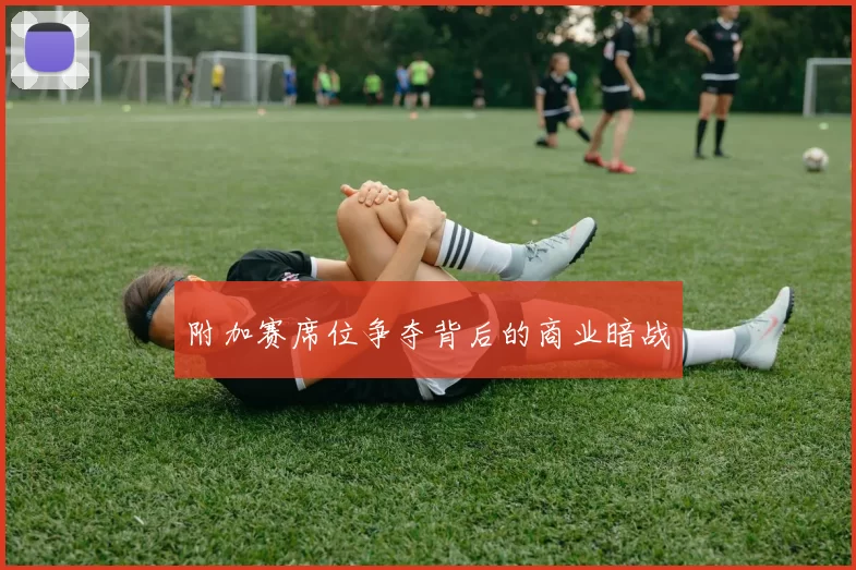 附加赛席位争夺背后的商业暗战