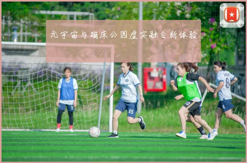 元宇宙与蹦床公园虚实融合新体验